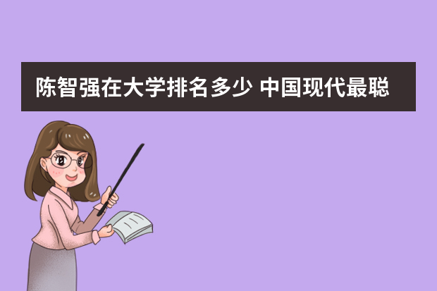 陈智强在大学排名多少 中国现代最聪明的人排名